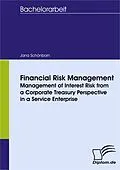 E-Book (pdf) Financial Risk Management - Management of Interest Risk from a Corporate Treasury Perspective in a Service Enterprise von Jana Schönborn
