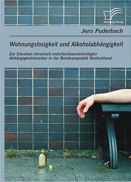E-Book (pdf) Wohnungslosigkeit und Alkoholabhängigkeit: Zur Situation chronisch mehrfachbeeinträchtigter Abhängigkeitskranker in der Bundesrepublik Deutschland von Jens Puderbach