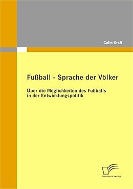 E-Book (pdf) Fußball - Sprache der Völker: Über die Möglichkeiten des Fußballs in der Entwicklungspolitik von Colin Kraft