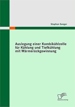 E-Book (pdf) Auslegung einer Kombikühlzelle für Kühlung und Tiefkühlung mit Wärmerückgewinnung von Stephan Senger