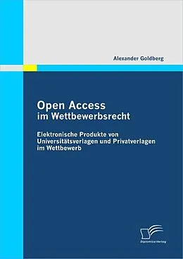 E-Book (pdf) Open Access im Wettbewerbsrecht: Elektronische Produkte von Universitätsverlagen und Privatverlagen im Wettbewerb von Alexander Goldberg
