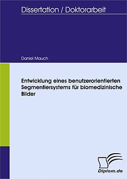 E-Book (pdf) Entwicklung eines benutzerorientierten Segmentiersystems für biomedizinische Bilder von Daniel Mauch