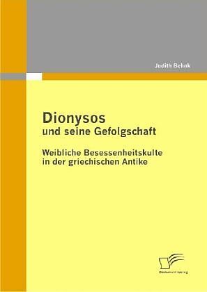 Dionysos und seine Gefolgschaft: Weibliche Besessenheitskulte in der griechischen Antike