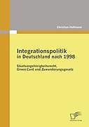 Kartonierter Einband Integrationspolitik in Deutschland nach 1998: Staatsangehörigkeitsrecht, Green Card und Zuwanderungsgesetz von Christian Hoffmann