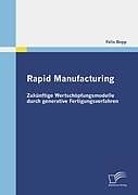 Kartonierter Einband Rapid Manufacturing: Zukünftige Wertschöpfungsmodelle durch generative Fertigungsverfahren von Felix Bopp