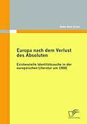 Kartonierter Einband Europa nach dem Verlust des Absoluten: Existenzielle Identitätssuche in der europäischen Literatur um 1900 von Anke Anni Ernst