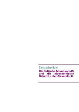 Kartonierter Einband Die Baltische Monatsschrift und die ideenpolitische Debatte unter Alexander II. von Christopher Bahn