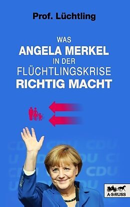 Kartonierter Einband Was Angela Merkel in der Flüchtlingskrise richtig macht von Prof. Lüchtling