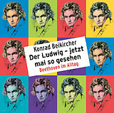 Audio CD (CD/SACD) Der Ludwig  jetzt mal so gesehen - Beethoven im Alltag von Konrad Beikircher
