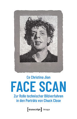 Kartonierter Einband Face Scan - Zur Rolle technischer Bildverfahren in den Porträts von Chuck Close von Ce Christina Jian
