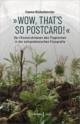 Kartonierter Einband »Wow, that's so postcard!« - De-/Konstruktionen des Tropischen in der zeitgenössischen Fotografie von Hanna Büdenbender