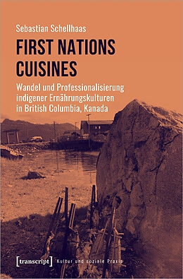Kartonierter Einband First Nations Cuisines - Wandel und Professionalisierung indigener Ernährungskulturen in British Columbia, Kanada von Sebastian Schellhaas