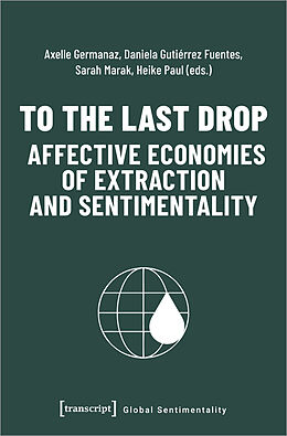 Couverture cartonnée To the Last Drop - Affective Economies of Extraction and Sentimentality de 