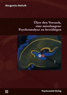 Kartonierter Einband Über den Versuch, eine misslungene Psychoanalyse zu bewältigen von Margarete Akoluth