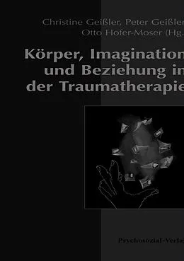 E-Book (pdf) Körper, Imagination und Beziehung in der Traumatherapie von Peter Geißler, Christine Geißler, Otto Hofer-Moser