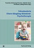 E-Book (pdf) Fokusbasierte Eltern-Säugling-Kleinkind-Psychotherapie von Franziska Schlensog-Schuster, Gabriele Koch, Christiane Ludwig-Körner