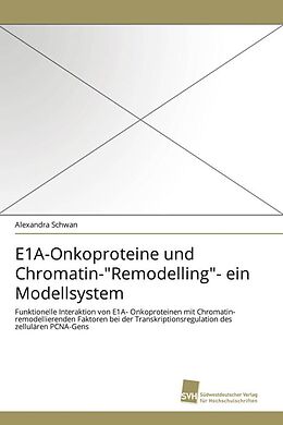 Kartonierter Einband E1A-Onkoproteine und Chromatin-"Remodelling"- ein Modellsystem von Alexandra Schwan