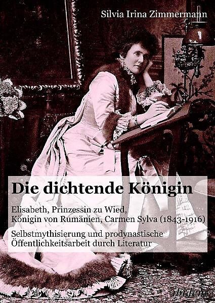 Die dichtende Königin. Elisabeth, Prinzessin zu Wied, Königin von Rumänien, Carmen Sylva (1843-1916)