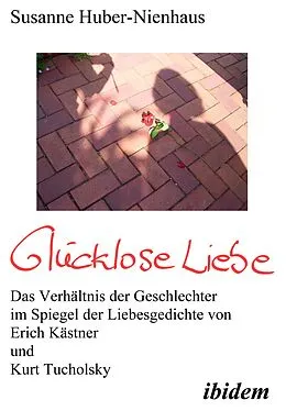E-Book (pdf) Glücklose Liebe. Das Verhältnis der Geschlechter im Spiegel der Liebesgedichte von Erich Kästner und Kurt Tucholsky von Susanne Huber-Nienhaus