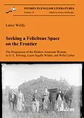 E-Book (pdf) Seeking a Felicitous Space on the Frontier. The Progression of the Modern American Woman in O. E. Rölvaag, Laura Ingalls Wilder, and Willa Cather von Lance Weldy, Lance Weldy