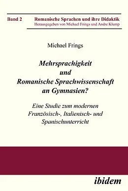 E-Book (pdf) Mehrsprachigkeit und Romanische Sprachwissenschaft an Gymnasien? Eine Studie zum modernen Französisch-, Italienisch- und Spanischunterricht von Michael Frings, Michael Frings