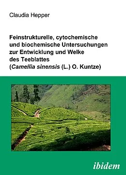 E-Book (pdf) Feinstrukturelle, cytochemische und biochemische Untersuchungen zur Entwicklung und Welke des Teeblattes (Camellia sinensis (L.) O. Kuntze) von Claudia Hepper