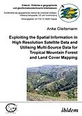 E-Book (pdf) Exploiting the Spatial Information in High Resolution Satellite Data and Utilising Multi-Source Data for Tropical Mountain Forest and Land Cover Mapping von Anke Gleitsmann