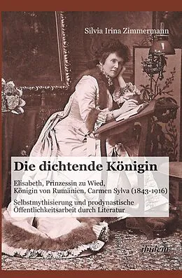E-Book (pdf) Die dichtende Königin. Elisabeth, Prinzessin zu Wied, Königin von Rumänien, Carmen Sylva (1843-1916) von Silvia Irina Zimmermann