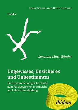 E-Book (pdf) Ungewisses, Unsicheres und Unbestimmtes: Eine phänomenologische Studie zum Pädagogischen in Hinsicht auf LehrerInnenbildung von Susanna Matt-Windel