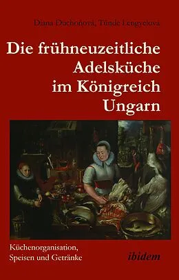 E-Book (pdf) Die frühneuzeitliche Adelsküche im Königreich Ungarn von Diana Duchonová, Tünde Lengyelová