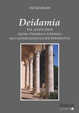 E-Book (epub) Deidamia: Die letzte Oper Georg Friedrich Händels aus autobiografischer Perspektive von Heinz Baum