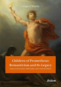 E-Book (pdf) Children of Prometheus: Romanticism and Its Legacy von Gregory Maertz