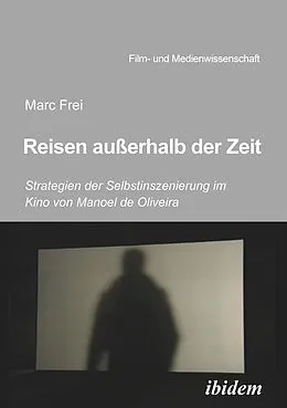 E-Book (pdf) Reisen außerhalb der Zeit: Strategien der Selbstinszenierung im Kino von Manoel de Oliveiraen außerhalb der Zeit von Marc Frei