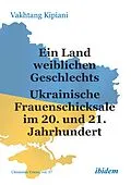 E-Book (pdf) Ein Land weiblichen Geschlechts: Ukrainische Frauenschicksale im 20. und 21. Jahrhundert von Vakhtang Kipiani
