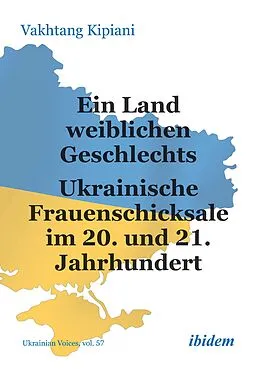 E-Book (pdf) Ein Land weiblichen Geschlechts: Ukrainische Frauenschicksale im 20. und 21. Jahrhundert von Vakhtang Kipiani
