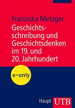 E-Book (pdf) Geschichtsschreibung und Geschichtsdenken im 19. und 20. Jahrhundert von Franziska Metzger