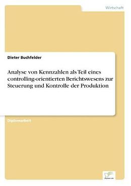 Kartonierter Einband Analyse von Kennzahlen als Teil eines controlling-orientierten Berichtswesens zur Steuerung und Kontrolle der Produktion von Dieter Buchfelder