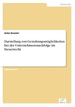 Kartonierter Einband Darstellung von Gestaltungsmöglichkeiten bei der Unternehmensnachfolge im Steuerrecht von Anke Grueter
