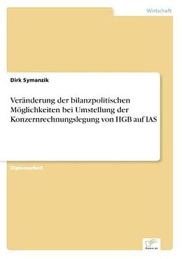 Kartonierter Einband Veränderung der bilanzpolitischen Möglichkeiten bei Umstellung der Konzernrechnungslegung von HGB auf IAS von Dirk Symanzik