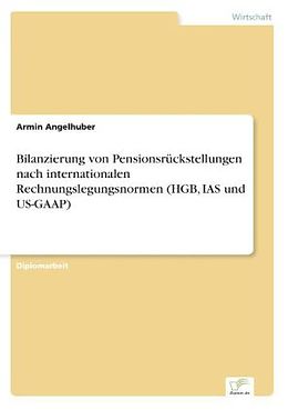 Kartonierter Einband Bilanzierung von Pensionsrückstellungen nach internationalen Rechnungslegungsnormen (HGB, IAS und US-GAAP) von Armin Angelhuber