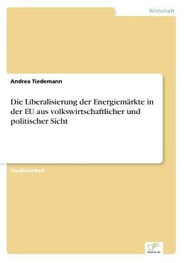 Kartonierter Einband Die Liberalisierung der Energiemärkte in der EU aus volkswirtschaftlicher und politischer Sicht von Andrea Tiedemann
