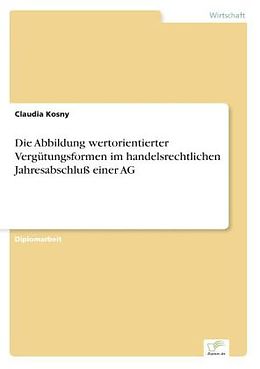 Kartonierter Einband Die Abbildung wertorientierter Vergütungsformen im handelsrechtlichen Jahresabschluß einer AG von Claudia Kosny