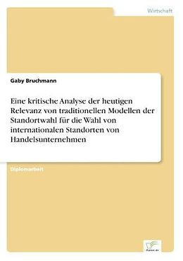 Kartonierter Einband Eine kritische Analyse der heutigen Relevanz von traditionellen Modellen der Standortwahl für die Wahl von internationalen Standorten von Handelsunternehmen von Gaby Bruchmann