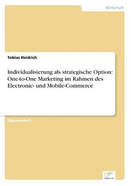 Kartonierter Einband Individualisierung als strategische Option: One-to-One Marketing im Rahmen des Electronic- und Mobile-Commerce von Tobias Heidrich