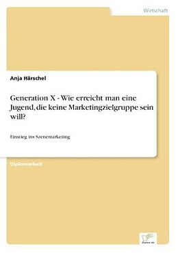 Kartonierter Einband Generation X - Wie erreicht man eine Jugend, die keine Marketingzielgruppe sein will? von Anja Härschel