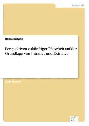 Perspektiven zukünftiger PR-Arbeit auf der Grundlage von Intranet und Extranet