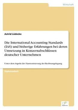 Kartonierter Einband Die International Accounting Standards (IAS) und bisherige Erfahrungen bei deren Umsetzung in Konzernabschlüssen deutscher Unternehmen von Astrid Lüdecke