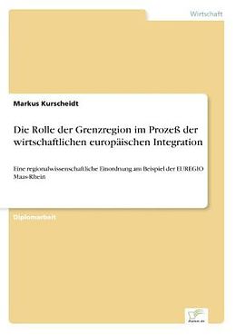 Kartonierter Einband Die Rolle der Grenzregion im Prozeß der wirtschaftlichen europäischen Integration von Markus Kurscheidt