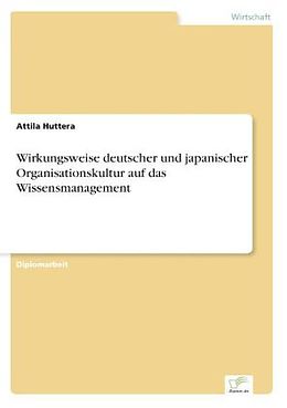 Kartonierter Einband Wirkungsweise deutscher und japanischer Organisationskultur auf das Wissensmanagement von Attila Huttera