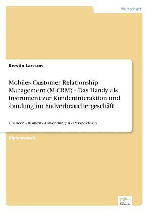 Mobiles Customer Relationship Management (M-CRM) - Das Handy als Instrument zur Kundeninteraktion und -bindung im Endverbrauchergeschäft